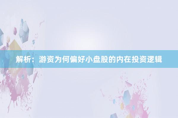 解析：游资为何偏好小盘股的内在投资逻辑