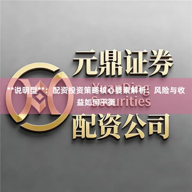 **说明型**：配资投资策略核心要素解析：风险与收益如何平衡