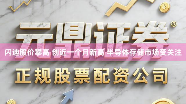 闪迪股价攀高 创近一个月新高 半导体存储市场受关注