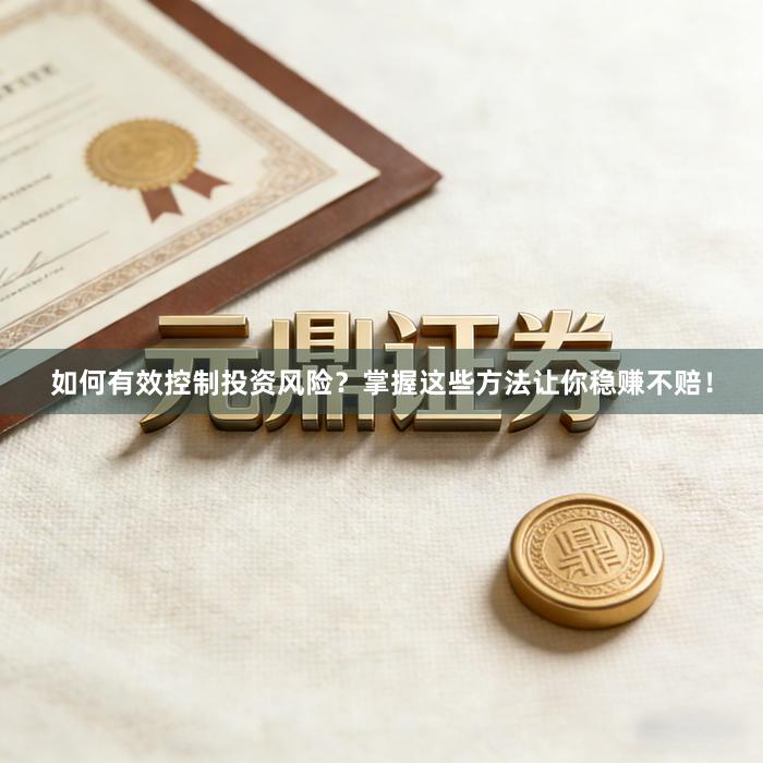 如何有效控制投资风险？掌握这些方法让你稳赚不赔！
