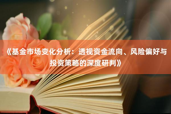 《基金市场变化分析：透视资金流向、风险偏好与投资策略的深度研判》