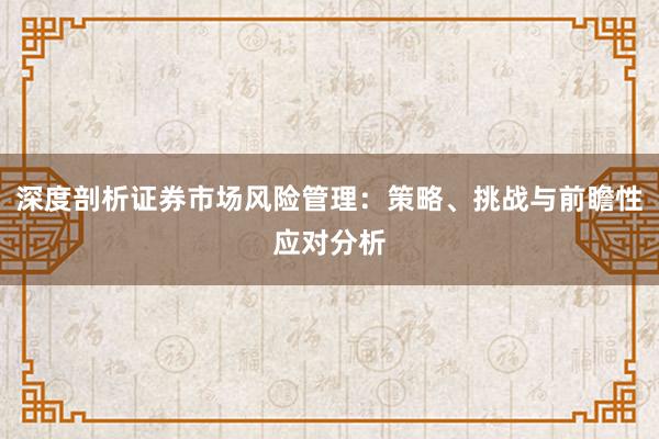 深度剖析证券市场风险管理：策略、挑战与前瞻性应对分析