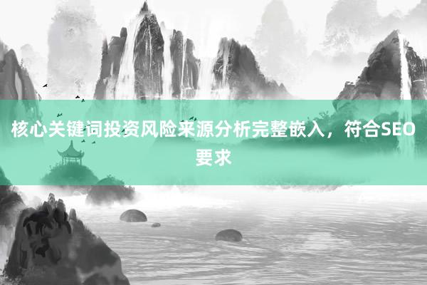 核心关键词投资风险来源分析完整嵌入，符合SEO要求