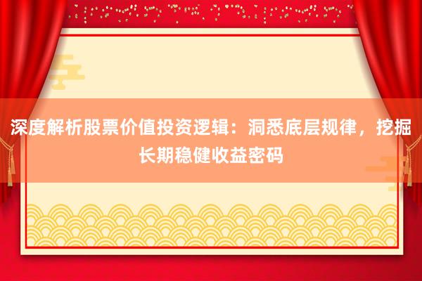 深度解析股票价值投资逻辑：洞悉底层规律，挖掘长期稳健收益密码