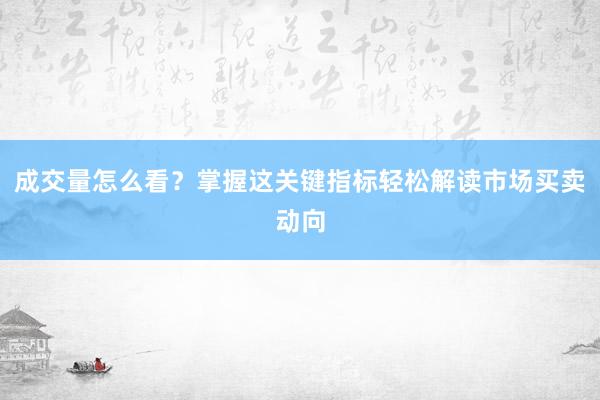 成交量怎么看？掌握这关键指标轻松解读市场买卖动向