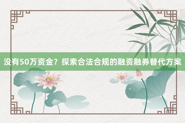 没有50万资金？探索合法合规的融资融券替代方案