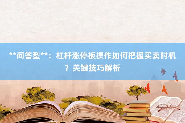 **问答型**：杠杆涨停板操作如何把握买卖时机？关键技巧解析