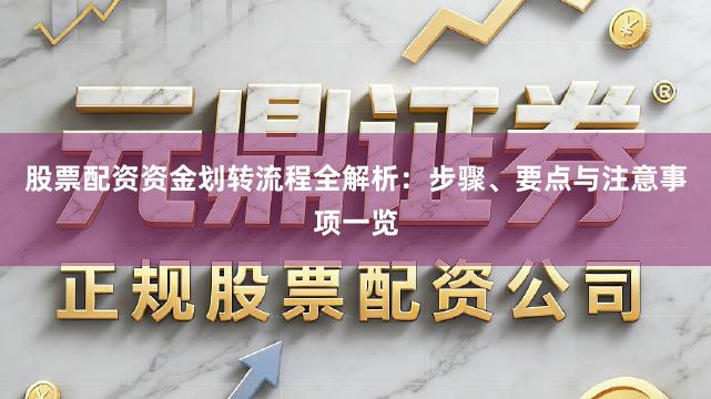 股票配资资金划转流程全解析：步骤、要点与注意事项一览
