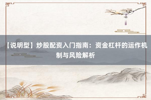 【说明型】炒股配资入门指南：资金杠杆的运作机制与风险解析