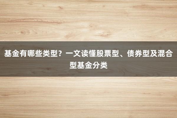 基金有哪些类型？一文读懂股票型、债券型及混合型基金分类