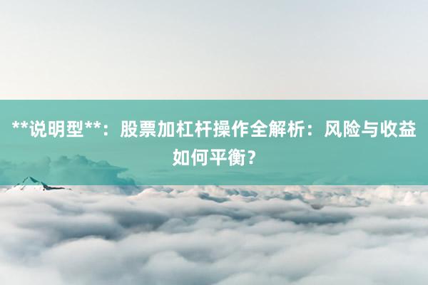 **说明型**：股票加杠杆操作全解析：风险与收益如何平衡？
