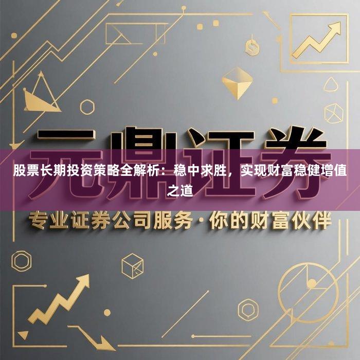 股票长期投资策略全解析：稳中求胜，实现财富稳健增值之道