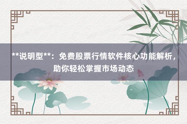 **说明型**：免费股票行情软件核心功能解析，助你轻松掌握市场动态