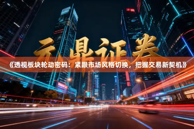 《透视板块轮动密码：紧跟市场风格切换，把握交易新契机》