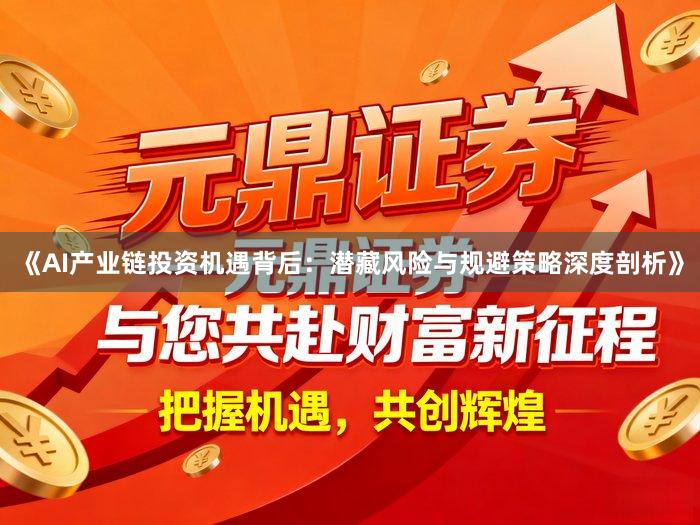 《AI产业链投资机遇背后：潜藏风险与规避策略深度剖析》