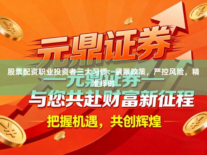 股票配资职业投资者三大习惯：紧跟政策，严控风险，精准择时