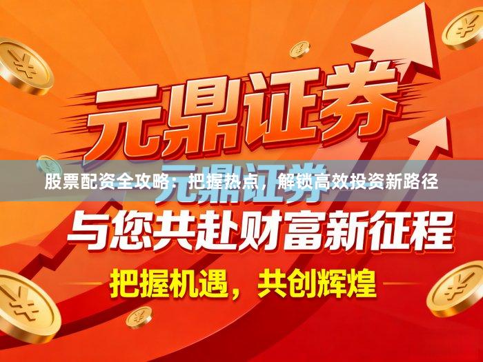 股票配资全攻略：把握热点，解锁高效投资新路径