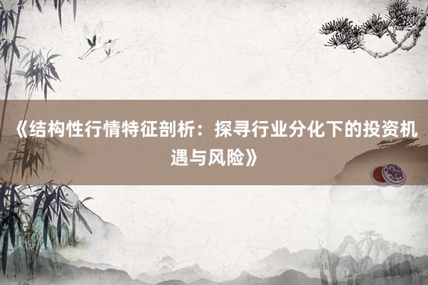 《结构性行情特征剖析：探寻行业分化下的投资机遇与风险》