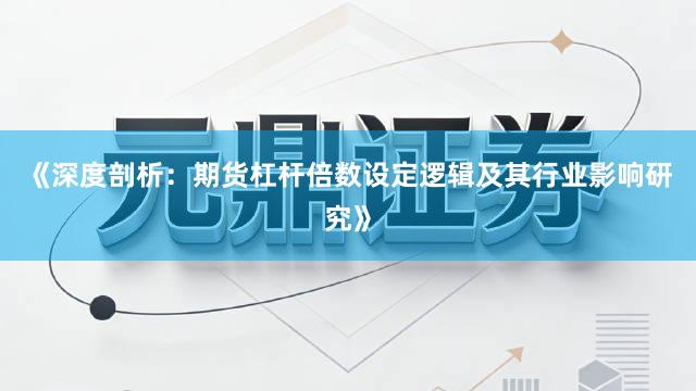 《深度剖析：期货杠杆倍数设定逻辑及其行业影响研究》