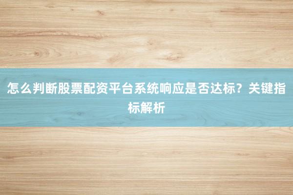 怎么判断股票配资平台系统响应是否达标？关键指标解析