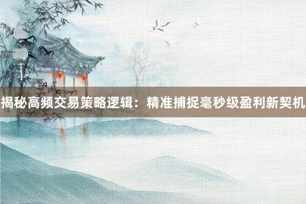 揭秘高频交易策略逻辑：精准捕捉毫秒级盈利新契机