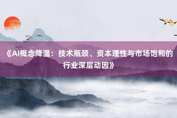 《AI概念降温：技术瓶颈、资本理性与市场饱和的行业深层动因》