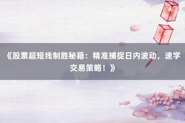 《股票超短线制胜秘籍：精准捕捉日内波动，速学交易策略！》
