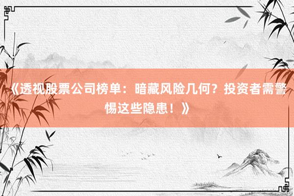 《透视股票公司榜单：暗藏风险几何？投资者需警惕这些隐患！》
