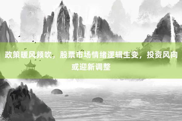 政策暖风频吹，股票市场情绪逻辑生变，投资风向或迎新调整