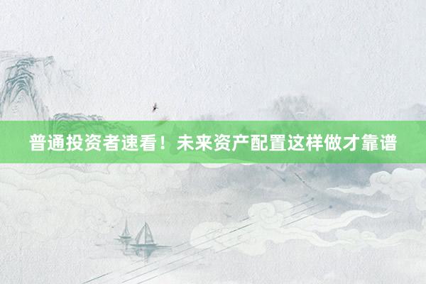 普通投资者速看！未来资产配置这样做才靠谱
