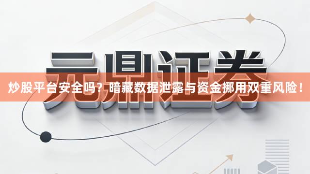 炒股平台安全吗？暗藏数据泄露与资金挪用双重风险！