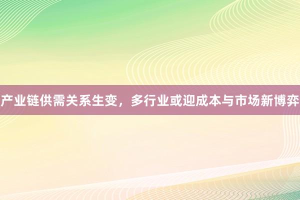 产业链供需关系生变，多行业或迎成本与市场新博弈