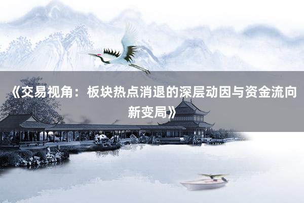 《交易视角：板块热点消退的深层动因与资金流向新变局》