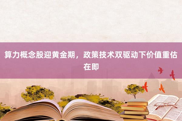 算力概念股迎黄金期，政策技术双驱动下价值重估在即