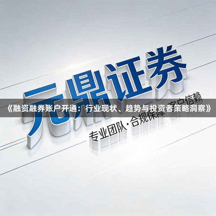《融资融券账户开通：行业现状、趋势与投资者策略洞察》
