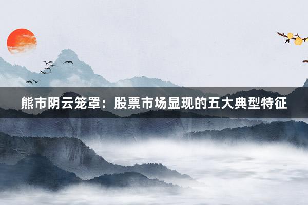 熊市阴云笼罩：股票市场显现的五大典型特征