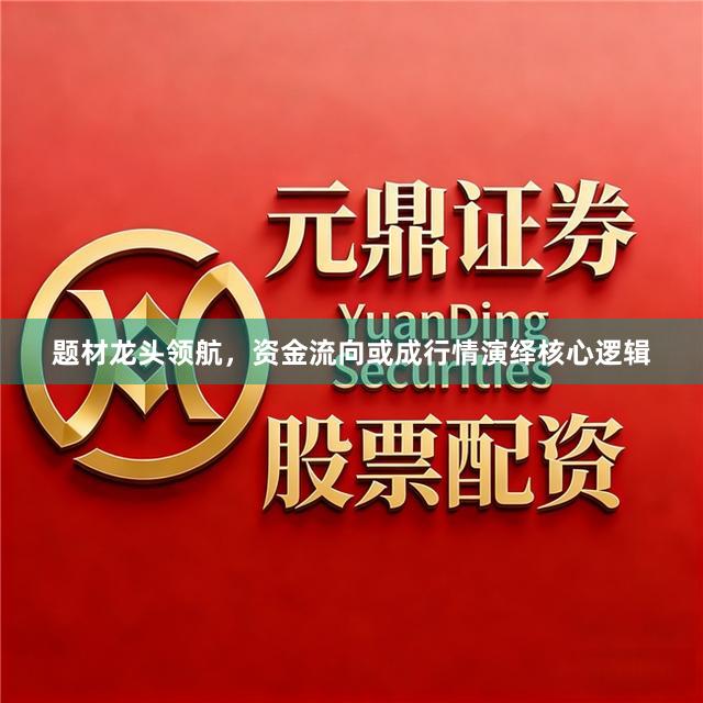 题材龙头领航，资金流向或成行情演绎核心逻辑