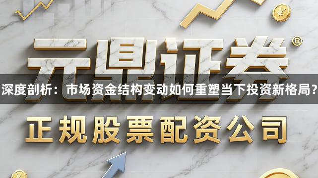 深度剖析：市场资金结构变动如何重塑当下投资新格局？