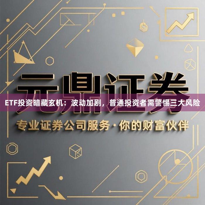 ETF投资暗藏玄机：波动加剧，普通投资者需警惕三大风险