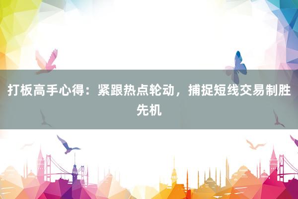 打板高手心得：紧跟热点轮动，捕捉短线交易制胜先机