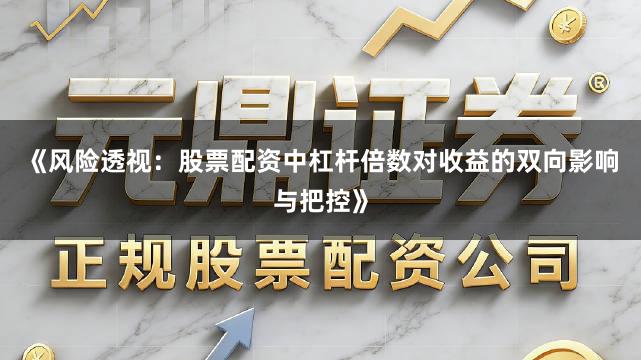 《风险透视：股票配资中杠杆倍数对收益的双向影响与把控》