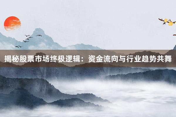 揭秘股票市场终极逻辑：资金流向与行业趋势共舞