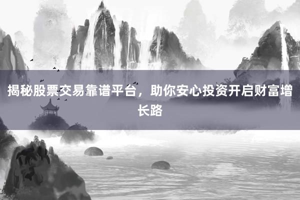 揭秘股票交易靠谱平台，助你安心投资开启财富增长路