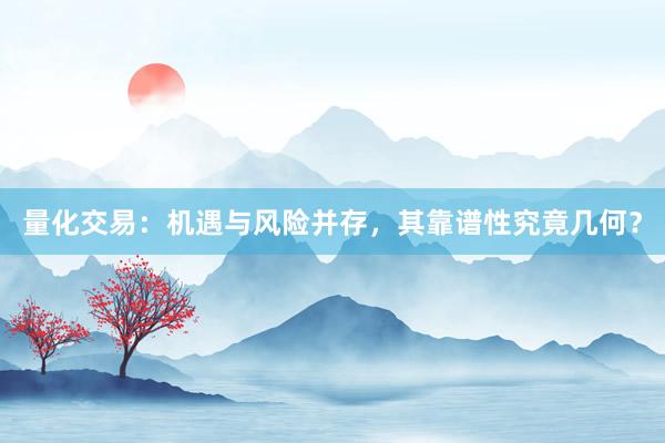 量化交易：机遇与风险并存，其靠谱性究竟几何？