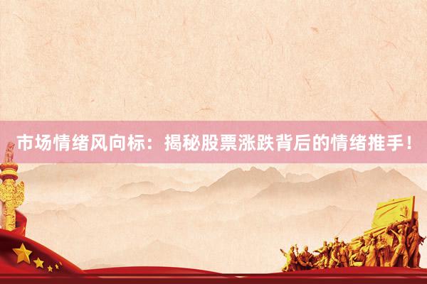 市场情绪风向标：揭秘股票涨跌背后的情绪推手！