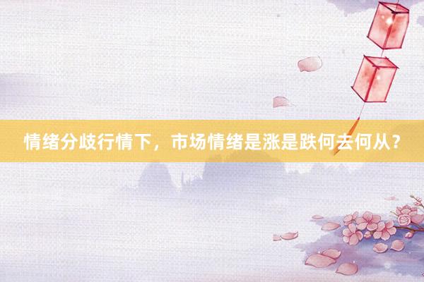 情绪分歧行情下，市场情绪是涨是跌何去何从？