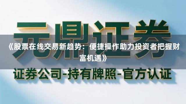 《股票在线交易新趋势：便捷操作助力投资者把握财富机遇》