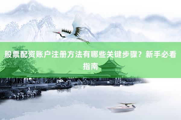 股票配资账户注册方法有哪些关键步骤？新手必看指南