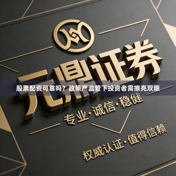股票配资可靠吗？政策严监管下投资者需擦亮双眼