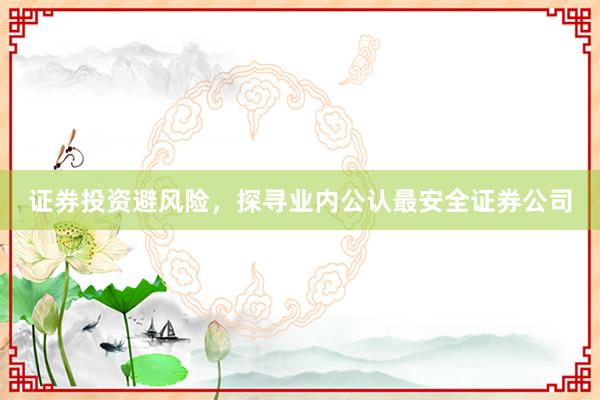 证券投资避风险，探寻业内公认最安全证券公司